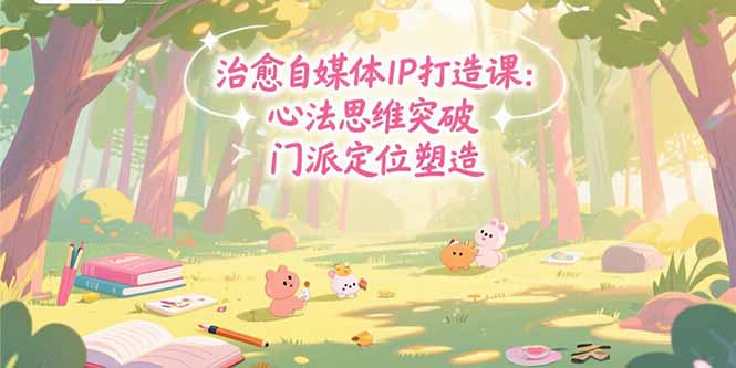 治愈自媒体IP打造课：心法思维突破，门派定位塑造，商业闭环搭建-余宽网创
