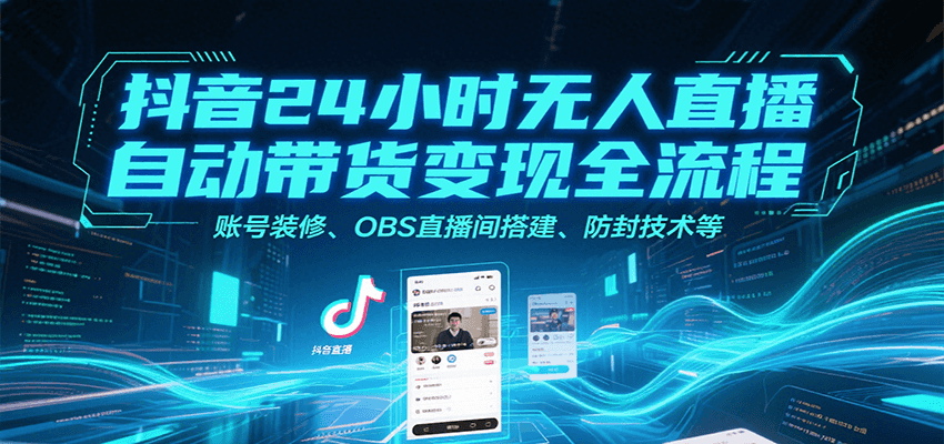 抖音24小时无人直播自动带货变现全流程，账号装修、OBS直播间搭建、防封技术等-余宽网创