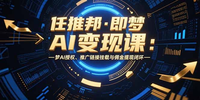 任推邦·即梦AI变现课：梦AI授权、推广链接挂载与佣金提现闭环-余宽网创