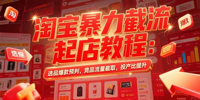 淘宝暴力截流起店教程：选品爆款预判，竞品流量截取，投产比提升-余宽网创