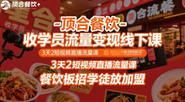 顶合餐饮-收学员流量变现线下课，3天2短视频直播流量课，餐饮板招学徒放加盟-余宽网创