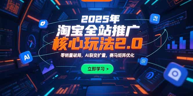 2025年淘宝全站推广核心玩法2.0：零销量破局，AI裂变扩量，赛马矩阵优化-余宽网创