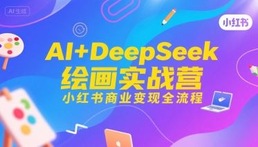 AI+DeepSeek绘画实战营，小红书商业变现全流程-余宽网创