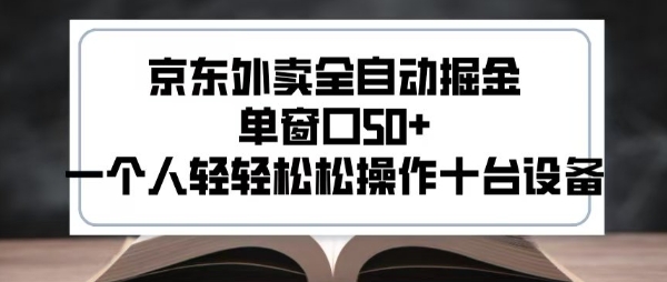 2025新风口京东外卖全自动掘金，单窗口50+，一个人轻轻松松操作十台设备【揭秘】-余宽网创
