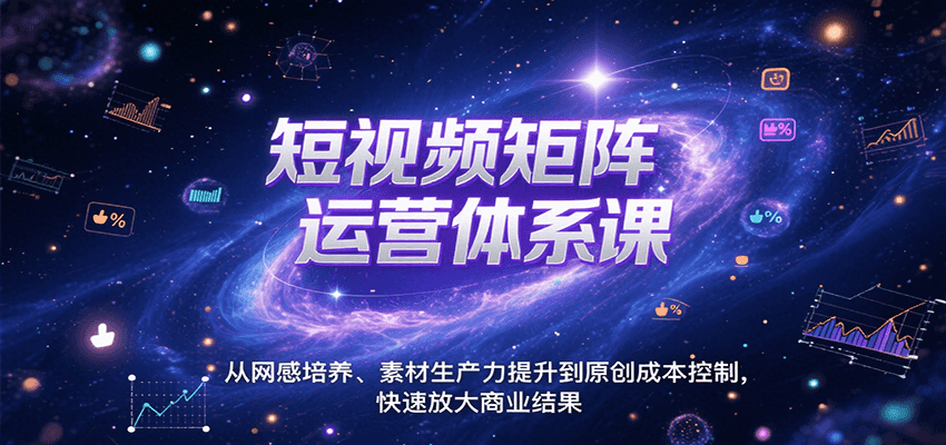 短视频矩阵运营体系课，从网感培养、素材生产力提升到原创成本控制，快速放大商业结果-余宽网创