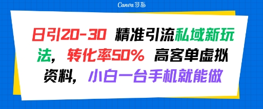 日引 20-30 精准引流私域新玩法，转化率50% 高客单虚拟资料，小白一台手机就能做-余宽网创