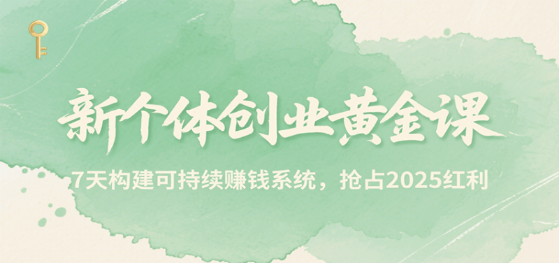 新个体创业黄金课，7天构建可持续赚钱系统，抢占2025红利-余宽网创