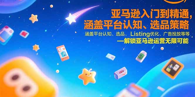 亚马逊入门到精通，涵盖平台认知、选品策略、Listing优化、广告投放/等等-余宽网创