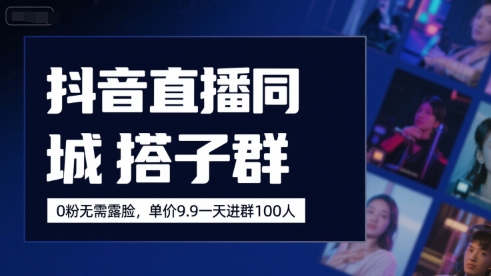 抖音直播同城搭子群，0粉无需露脸，单价19.9，一天进群100人-余宽网创