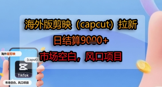 海外版剪映(capcut)拉新，日结算1k+，市场空白，风口项目-余宽网创
