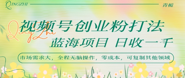 视频号创业粉打法，日入1k，蓝海项目，市场需求大，全程无脑操作，可复制-余宽网创