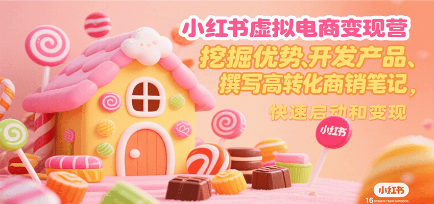 小红书虚拟电商变现营，挖掘优势、开发产品、撰写高转化商销笔记，快速启动和变现-余宽网创