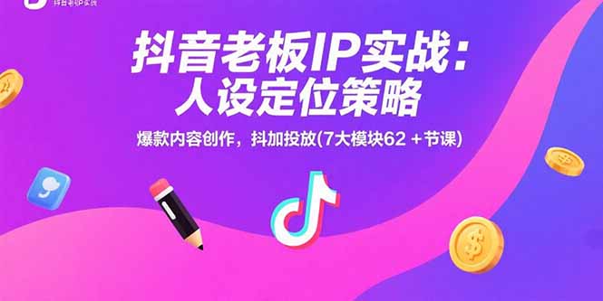 抖音老板IP实战：人设定位策略，爆款内容创作，抖加投放(7大模块62+节课-余宽网创