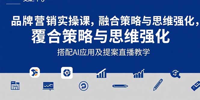 2025品牌营销实战课：覆盖文案设计写方案，搭配AI应用及提案直播教学-余宽网创