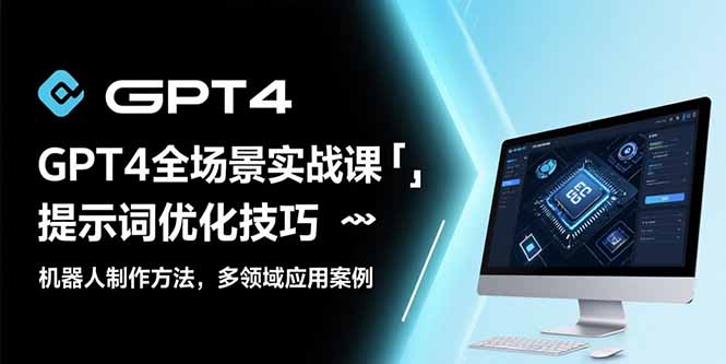GPT4全场景实战课：提示词优化技巧，机器人制作方法，多领域应用案例-余宽网创