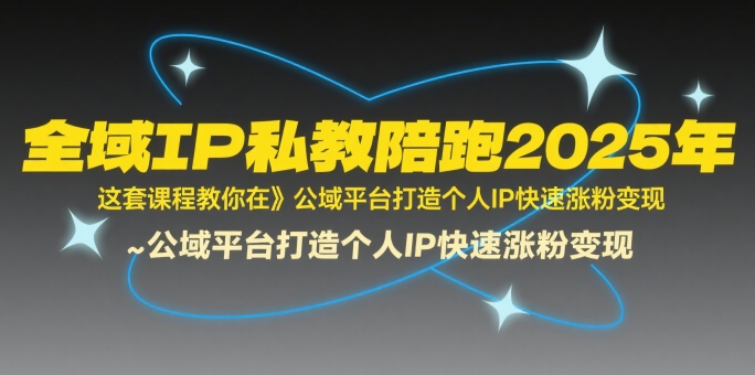 全域IP私教陪跑2025年，这套课程教你在​公域平台打造个人IP快速涨粉变现-余宽网创