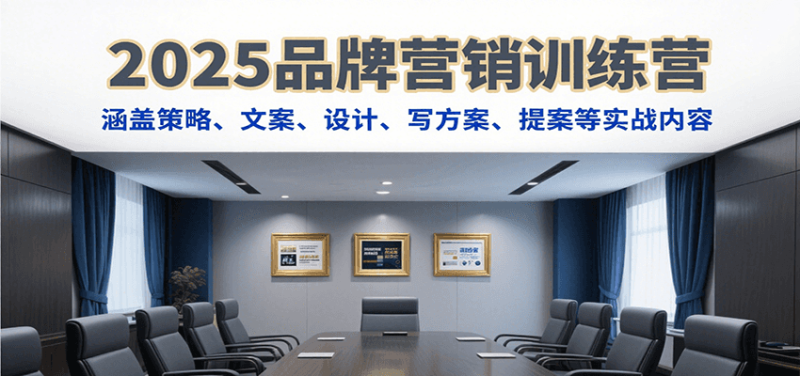 2025品牌营销训练营,涵盖策略、文案、设计、写方案、提案等实战内容-余宽网创