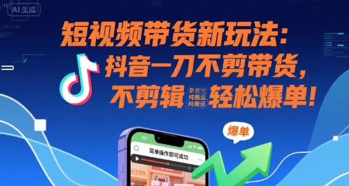 短视频带货新玩法：抖音一刀不剪带货，不剪辑，纯搬运，新手也能轻松爆单!-余宽网创