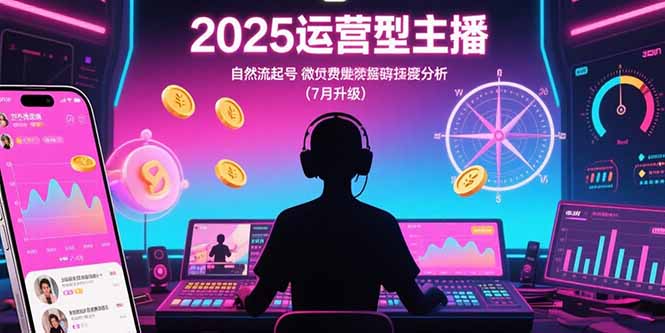 2025运营型主播：自然流起号，微付费投放技巧，罗盘数据深度解析(7月更新-余宽网创