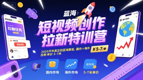 短视频创作拉新特训营，2025开年真正的蓝海赛道，国内+海外，拉新单价5-7米-余宽网创