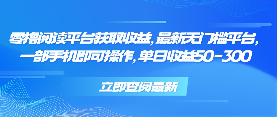 零撸阅读平台获取收益，最新无门槛平台，一部手机即可操作 单日收益50-300-余宽网创