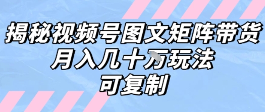 解密视频号图文矩阵带货，月入几个W的打法，可复制-余宽网创