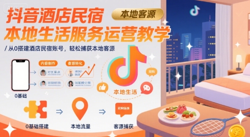 抖音酒店民宿本地生活服务运营教学，从0搭建酒店民宿账号，轻松捕获本地客源-余宽网创