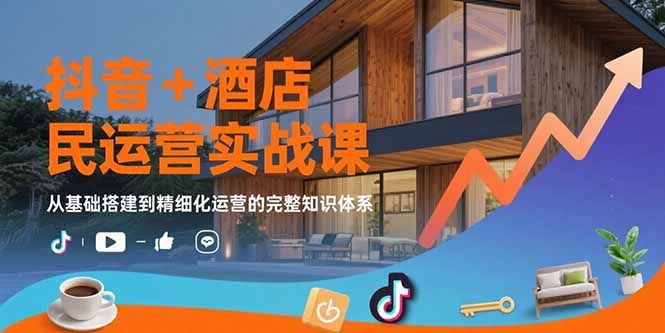 抖音+酒店民宿运营实战课：从基础搭建到精细化运营的完整知识体系-佐思网 - 免费PHP网站源码模板插件软件网课资源分享平台！