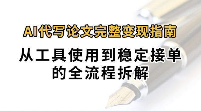0投入月过万AI代写论文完整变现指南：从工具使用到稳定接单的全流程拆解-余宽网创