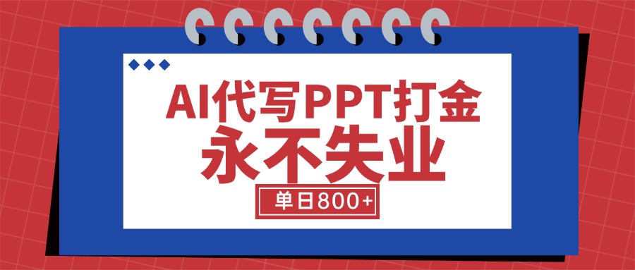 AI代写PPT打金，永不失业项目，细分蓝海领域，单日稳定800+【附工具指令】-余宽网创