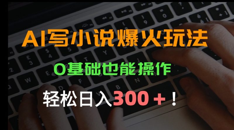 AI写小说爆火玩法，0基础也能操作，日收益轻松300+！-余宽网创