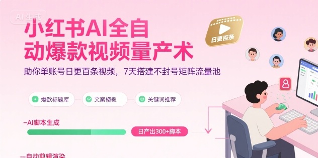 小红书AI全自动爆款视频量产术，助你单账号日更百条视频，7天搭建不封号矩阵流量池-余宽网创
