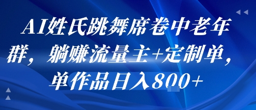AI姓氏跳舞席卷中老年群，躺挣流量主+定制单，单作品日入8张-佐思网 - 免费PHP网站源码模板插件软件网课资源分享平台！
