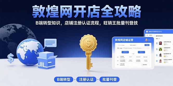 敦煌网开店全攻略：B端转型知识，店铺注册认证流程，旺销王批量刊登技-余宽网创