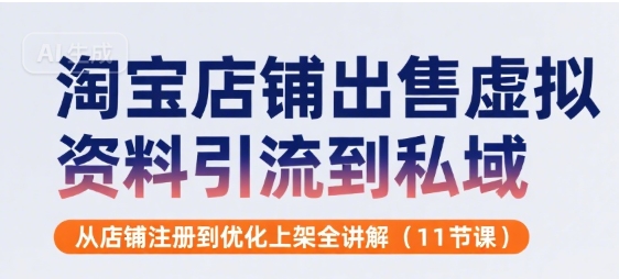 淘宝店铺出售虚拟资料引流到私域，从店铺注册到优化上架全讲解(11节课)-佐思网 - 免费PHP网站源码模板插件软件网课资源分享平台！