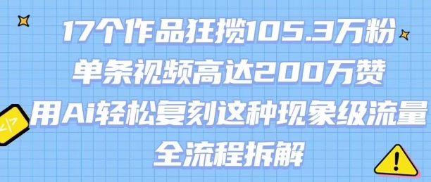 17个作品狂揽105.3W粉，单条视频高达200W赞，用Ai轻松复刻这种现象级流量!(全流程拆解)-佐思网 - 免费PHP网站源码模板插件软件网课资源分享平台！