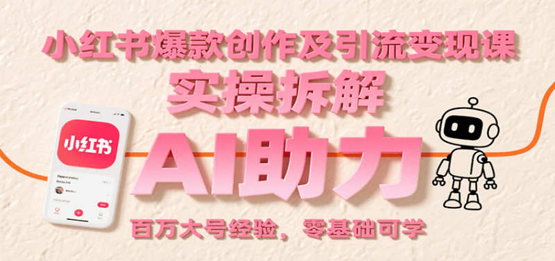 小红书爆款创作及引流变现课:实操拆解,AI助力,百万大号经验,零基础可学-余宽网创