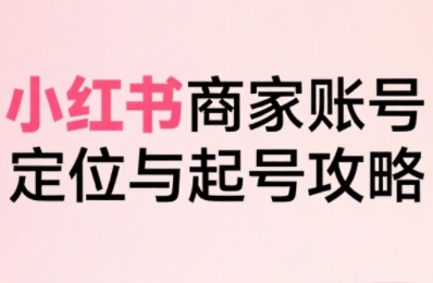 小红书电商全链路实战从定位到爆单，系统拆解小红书商家起号全流程-佐思网 - 免费PHP网站源码模板插件软件网课资源分享平台！