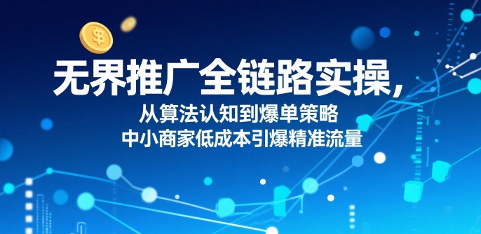 ​无界推广全链路实操，从算法认知到爆单策略，中小商家低成本引爆精准流量-佐思网 - 免费PHP网站源码模板插件软件网课资源分享平台！