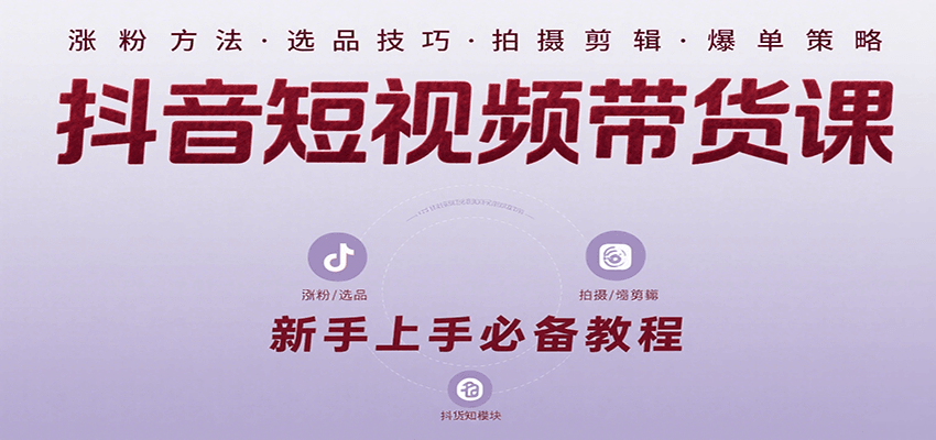 抖音短视频带货课：涵盖涨粉、选品、拍摄、剪辑等，教实操，助你从0到1实现爆单-佐思网 - 免费PHP网站源码模板插件软件网课资源分享平台！