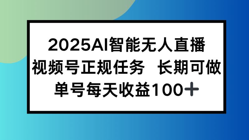 2025AI智能无人直播新玩法，视频号长期稳定任务，单日平均收益100+-余宽网创