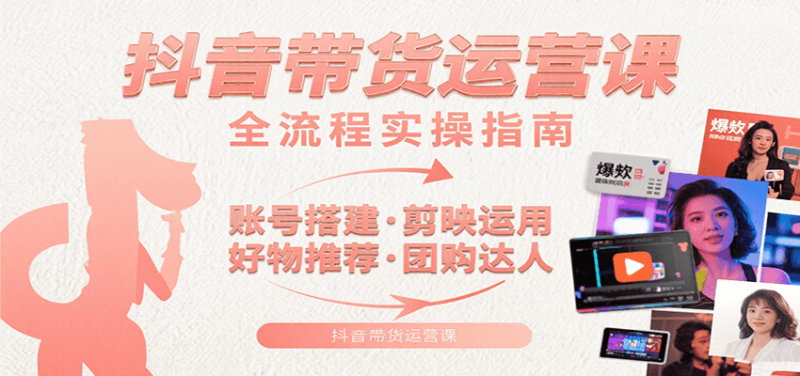 抖音带货运营课:含账号搭建、剪映运用、好物推荐、团购达人等内容,教你玩转抖音-余宽网创