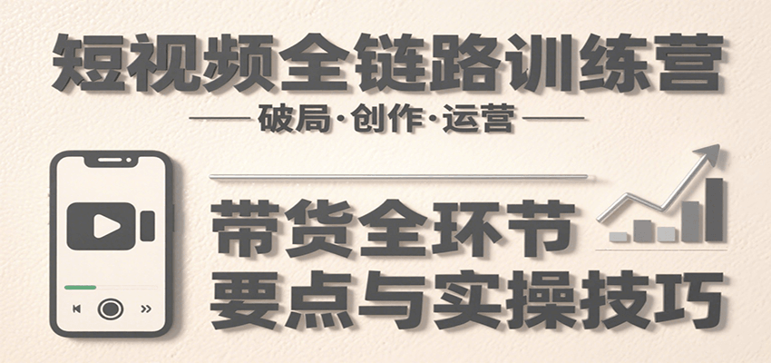 短视频全链路训练营：含破局、创作、运营、带货等多方面，详解各环节要点与实操技巧-佐思网 - 免费PHP网站源码模板插件软件网课资源分享平台！