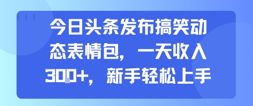 今日头条发布搞笑动态表情包，一天收入3张+，新手轻松上手-佐思网 - 免费PHP网站源码模板插件软件网课资源分享平台！