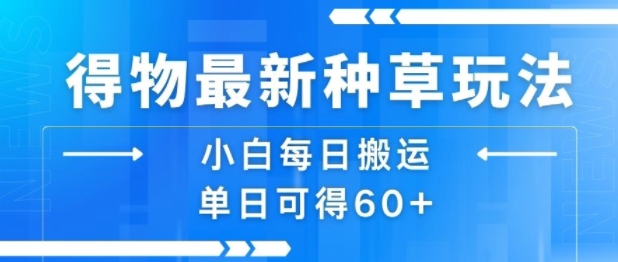 得物最新种草玩法，小白每日搬运单日可得60+-佐思网 - 免费PHP网站源码模板插件软件网课资源分享平台！