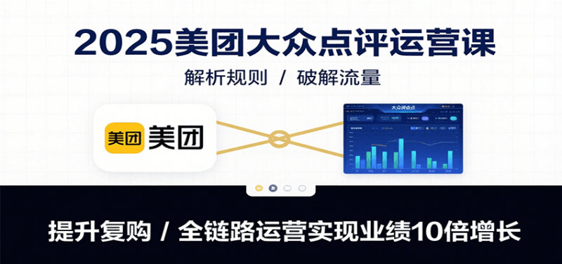 2025美团大众点评运营课:解析规则/破解流量/提升复购/全链路运营实现业绩10倍增长-余宽网创