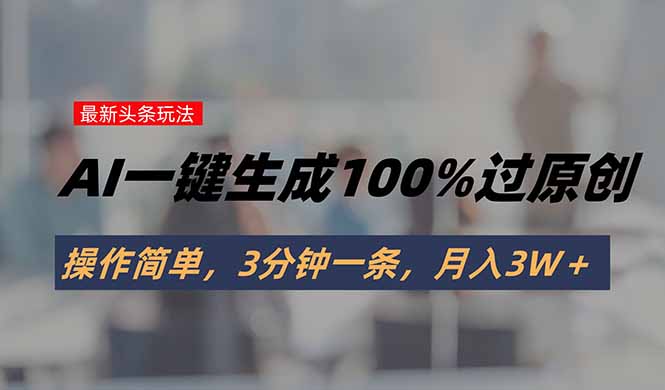 头条最新玩法，AI一键生成100%过原创，操作简单，3分钟一条，月入3W＋-佐思网 - 免费PHP网站源码模板插件软件网课资源分享平台！
