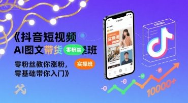 抖音短视频AI图文带货实操班，零粉丝教你涨粉，零基础带你入门-佐思网 - 免费PHP网站源码模板插件软件网课资源分享平台！