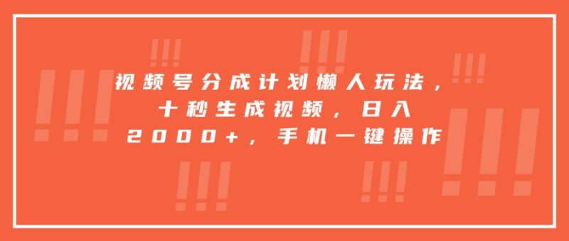 视频号分成计划懒人玩法,十秒生成视频,日入2000+,手机一键操作-余宽网创