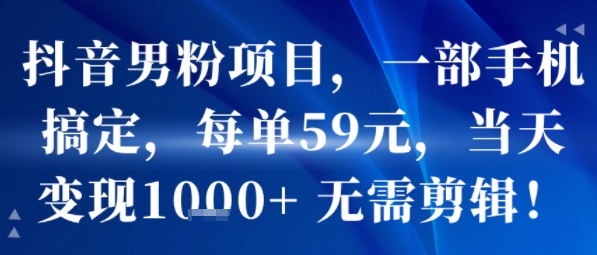 抖音男粉项目，一部手机搞定，每单59米，当天变现1k+  无需剪辑-佐思网 - 免费PHP网站源码模板插件软件网课资源分享平台！